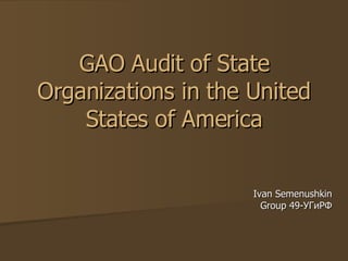 GAO Audit of State
Organizations in the United
    States of America


                     Ivan Semenushkin
                       Group 49-УГиРФ