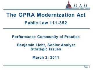 The GPRA Modernization Act Public Law 111-352 Performance Community of Practice Benjamin Licht, Senior Analyst Strategic Issues March 2, 2011 Page  