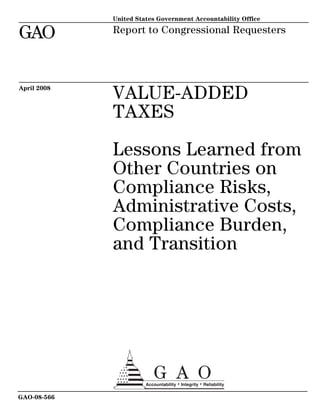 United States Government Accountability Office
GAO Report to Congressional Requesters
VALUE-ADDED
TAXES
Lessons Learned from
Other Countries on
Compliance Risks,
Administrative Costs,
Compliance Burden,
and Transition
April 2008
GAO-08-566
 