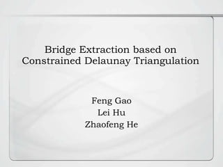 Bridge Extraction based on Constrained Delaunay Triangulation Feng Gao Lei Hu Zhaofeng He 