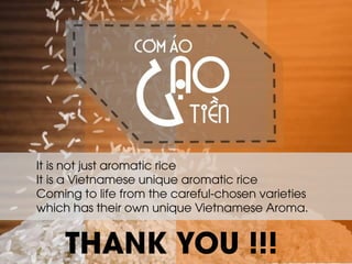 It is not just aromatic rice It is a Vietnamese unique aromatic rice Coming to life from the careful-chosen varieties which has their own unique Vietnamese Aroma. 
THANK YOU !!! 