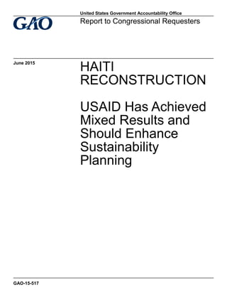 HAITI
RECONSTRUCTION
USAID Has Achieved
Mixed Results and
Should Enhance
Sustainability
Planning
Report to Congressional Requesters
June 2015
GAO-15-517
United States Government Accountability Office
 