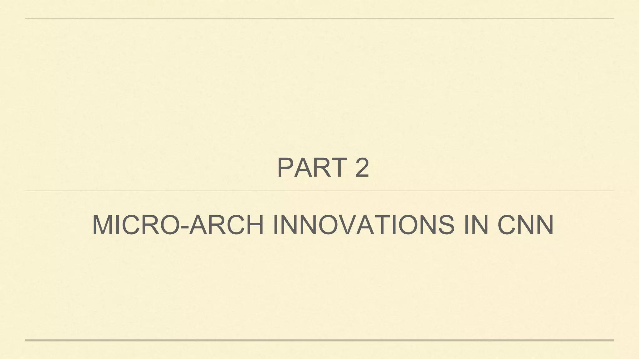 PART 2
MICRO-ARCH INNOVATIONS IN CNN
 