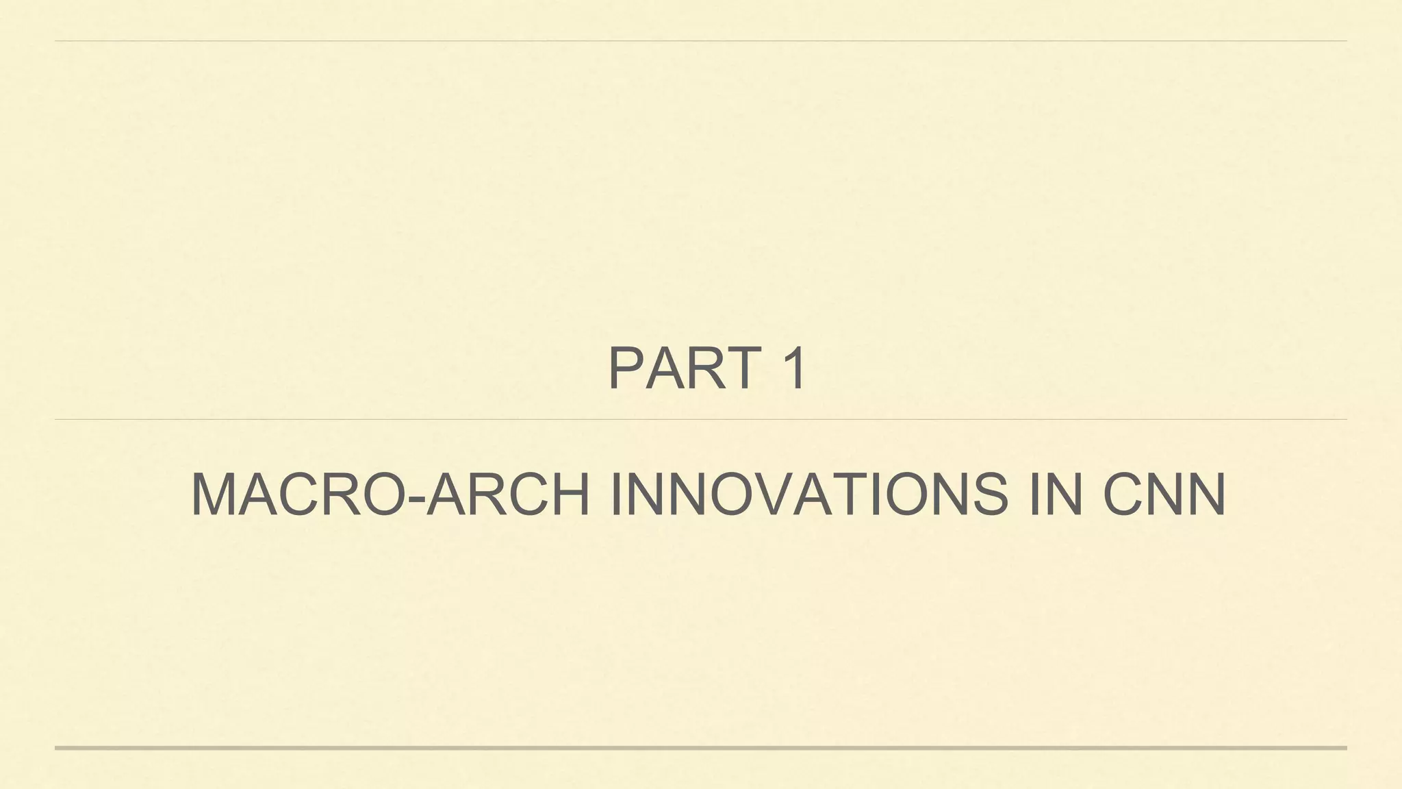 PART 1
MACRO-ARCH INNOVATIONS IN CNN
 