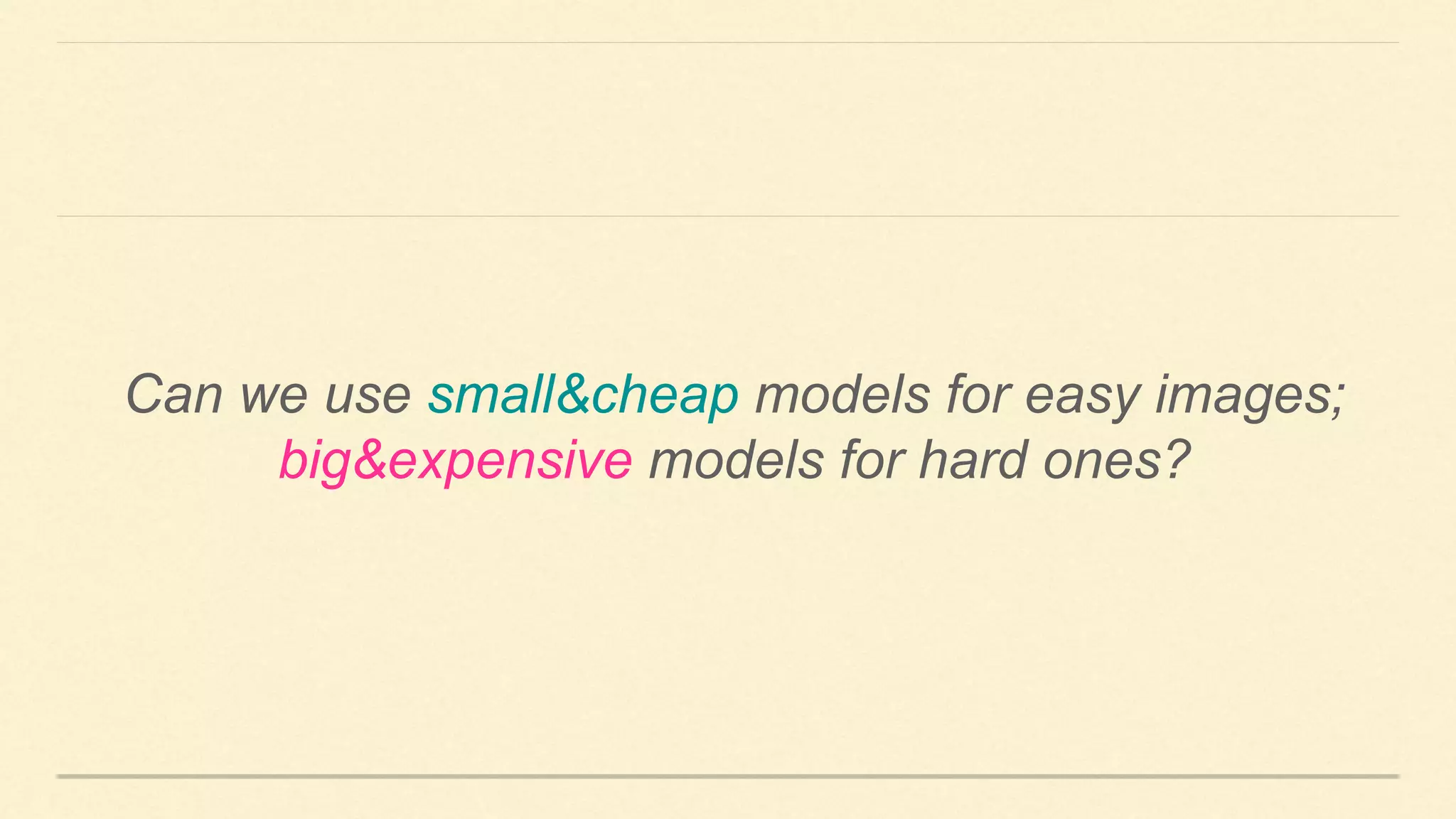 Can we use small&cheap models for easy images;
big&expensive models for hard ones?
 