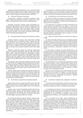 Izangaiak praktika aldia gaindituko ez balu, izendatua izateko
eskubide guztiak galduko lituzke organo eskudunak hartutako
erabaki arrazoitu baten bidez. Hein berean, automatikoki, zerren-
dako hurrengo hautagaia izendatuko litzateke praktiketan.
14. Karrerako funtzionario izendatzea.
Proposatutako hautagaiak praktikaldia gainditzen badu,
organo eskudunak karrerako funtzionario izendatuko du. Izen-
dapen hori Gipuzkoako ALDIZKARI OFIZIALEAN argitaratuko da.
Karrerako funzionario izendatu duten praktiketako fun-
tzionarioak hogei (20) egun natural izango ditu kargua hartzeko,
izendapena Gipuzkoako ALDIZKARI OFIZIALEAN argitaratzen den
biharamunetik zenbatzen hasita. Hala egiten ez badu, ezinbes-
teko arrazoiak daudenean izan ezik, ondoriorik gabe geratuko
dira jarduera guztiak, eta karrerako funtzionario izateko legoz-
kiokeen eskubide guztiak galduko ditu.
15. Izaera pertsonaleko datuak eta lan-poltsaren eraketa.
Izangaiei eskatzen zaizkien datu pertsonalak fitxategi
batera pasako dira eta hautaketa prozesua kudeatu ahal iza-
teko tratamendu bat emango zaie, baina datu pertsonalak
babesteari buruz indarrean dagoen legeria aplikatuko zaio fitxa-
tegiari; beraz, izangaiek Udal honetan datuak eskuratu, eza-
batu, aurka egin eta zuzentzeko eskubidea erabili ahal izango
dute.
Bestalde, identifikazio datuak eta hizkuntza eskakizunak
edo bere baliokideak egiaztatzeko datuak HAEE erakundeari
lagako zaizkio hizkuntza eskakizunen egiaztapenen erregis-
troan dauden datuekin alderatzeko, baita hautaketa prozesuari
dagokion hizkuntza eskakizunaren egiaztapen froga behar
bezala prestatu eta egiteko, Euskal Funtzio Publikoari buruzko
uztailaren 6ko 6/1989 Legearen 99.2 artikuluan esaten dena
betez.
Horretaz gain, datu pertsonalak babesteari buruzko araudia
kontutan hartuz, eta izangaiek berariazko baimena eman aurre-
tik, hautaketa prozesu honetako frogak gainditu dituzten izan-
gaien datuak beste Administrazio Publiko batzuei eman ahal
izango zaizkie, hala eskatuz gero, betiere antzeko beharrei eran-
tzun ahal izateko.
Halaber, Udalak berak lan-poltsa bat eratzeko erabiliko ditu
datuok. Lan-poltsa horretan azkeneko puntuazioaren araberako
hurrenkera izango da (puntu gehien lortu duenetik hasita), eta
bakoitzak egiaztatutako hizkuntza eskakizuna zehaztuko da.
Lan-poltsa hori baliagarri izango da antzeko titulazioko lanpos-
tuetako beharkizunak betetzeko.
16. Gorabeherak, inpugnazioak eta legedia osagarria.
Epaimahaiak ahalmena izango du gertatzen diren zalantzak
argitzeko eta oinarri-arau hauetan agertzen ez den guztian hau-
taketa prozesua behar bezala egiteko behar diren akordioak
hartzeko.
Deialdia, oinarri-arauak eta haietatik eta Epaimahaiaren jar-
dueretatik datozen egintza administratiboak inpugnatu egin
ahal izango dituzte interesatuek, Herri Administrazioaren Arau-
bide Juridikoaren eta Administrazio Prozedura Erkidearen
30/1992 Legean ezarritako epeetan eta moduan.
Oinarri-arauetan jasota ez datorren guztian, ondokoek agin-
duko dute: Estatuko Administrazioaren zerbitzuan dauden Lan-
gileak sartzeko Erregelamendu Orokorrak, 364/1995 Errege
Dekretuak onartu duena, Toki Araubidearen Oinarriak arautzen
dituen apirilaren 2ko 7/1985 Legeak, Euskal Funtzio Publikoa-
ren 6/1989 Legeak eta haren hurrengo aldaketak, eta aplika-
tzekoak diren gainerako xedapenek, bereziki Enplegatu Publiko-
aren Oinarrizko Estatutuaren Legearen Testu Bateratua onar-
tzen duen urriaren 30eko 5/2015 Errege Dekretu Legegileak
xedaturikoak.
Si el aspirante no superase el período de prácticas, perderá
todos los derechos a su nombramiento, mediante acuerdo del
órgano competente. Asimismo, automáticamente se procedería a
nombrar en prácticas a la siguiente persona aspirante de la lista.
14. Nombramiento como funcionario/a de carrera.
Finalizado el período de prácticas si el aspirante propuesto
superara el mismo, el órgano competente procederá a su nom-
bramiento como funcionario de carrera, que será publicado en
el BOLETIN OFICIAL de Gipuzkoa.
El funcionario/a en prácticas, nombrado funcionario/a de
carrera, deberá tomar posesión de su cargo en el término de
veinte (20) días naturales a contar del siguiente al de la publi-
cación del nombramiento en el BOLETIN OFICIAL de Gipuzkoa. Si no
lo hiciera así, salvo que concurra causa de fuerza mayor, queda-
rán sin efecto todas sus actuaciones con la pérdida de cuantos
derechos pudieran corresponderle para su acceso a la condi-
ción de funcionario/a de carrera.
15. Datos de carácter personal y constitución de bolsa de
trabajo.
Los datos personales obtenidos de los candidatos pasarán
a formar parte de un fichero y serán objeto de tratamiento para
posibilitar el desarrollo del proceso selectivo, siendo de aplica-
ción al fichero la normativa sobre protección de datos de carác-
ter personal. Los candidatos podrán ejercitar los derechos de
acceso, rectificación, cancelación y oposición ante el Ayunta-
miento.
Por otra parte, se cederán los datos identificativos y los
datos para acreditar los perfiles lingüísticos y otros equivalentes
al Instituto Vasco de Administración Pública a los efectos de su
comprobación con los datos obrantes en el registro de perfiles
lingüísticos, así como a los efectos de la preparación y realiza-
ción de las pruebas conducentes a la acreditación del perfil lin-
güístico, de conformidad con el artículo 99.2 de la Ley 6/1989,
de 6 de julio de la Función Pública Vasca.
De conformidad con la normativa sobre protección de datos
de carácter personal, y previo consentimiento expreso de los
aspirantes, los datos de los aspirantes que hayan superado las
pruebas de este proceso selectivo podrán ser comunicados a
otras Administraciones Públicas, si así lo solicitaran, al objeto
de poder cubrir necesidades similares.
Asimismo, serán utilizados por el propio Ayuntamiento para
la confección de una bolsa de trabajo en el orden que esta-
blezca la puntuación final y con indicación del perfil lingüístico
acreditado, para cubrir necesidades de personal en puestos
que exijan una titulación similar.
16. Incidencias, impugnaciones y legislación complemen-
taria.
El Tribunal queda autorizado para resolver las dudas que se
presenten y tomar los acuerdos necesarios para el buen orden
del proceso selectivo en todo lo no previsto en estas bases.
La convocatoria, sus bases y cuantos actos administrativos
se deriven de aquéllos y de la actuación del Tribunal, podrán ser
impugnados por los interesados en los plazos y en la forma
establecidos en la Ley 30/1992, de Régimen Jurídico de las
Administraciones Públicas y del Procedimiento Administrativo
Común.
En lo no previsto en las bases, regirá el Reglamento de
ingreso del personal al servicio de la Administración del Estado
aprobada por Real Decreto 364/1995, Ley 7/1985, de 2 de
abril, reguladora de las Bases de Régimen Local, Ley 6/1989 y
su posterior modificación, de la Función Pública Vasca, y demás
disposiciones que resultaren de aplicación, en especial el Real
Decreto Legislativo 5/2015, de 30 de octubre, por el que se
aprueba el Texto Refundido de la Ley del Estatuto Básico del
Empleado Público.
11www.gipuzkoa.eus LG.:S.S.1-1958
EKCVGAO-I-2016-02186
Númerozenbakia 6464
Jueves, a 7 de abril de 20162016ko apirilaren 7a, osteguna
Gipuzkoako Aldizkari Ofiziala
Boletín Oficial de Gipuzkoa
 