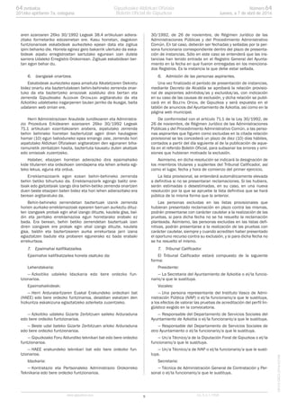 aren azaroaren 26ko 30/1992 Legeak 38.4 artikuluan adiera-
zitako formetariko edozeinetan ere. Kasu horretan, dagokion
funtzionarioak eskabideak aurkezteko epean data eta zigilua
ipini beharko die. Horrela eginez gero bakarrik ulertuko da eska-
bideak aipatu erregistroetan sartutako egunean izan dutela
sarrera Udaleko Erregistro Orokorrean. Zigiluak eskabidean ber-
tan egon behar du.
6. Izangaiak onartzea.
Eskabideak aurkezteko epea amaituta Alkatetzaren Dekretu
bidez onartu eta baztertutakoen behin-behineko zerrenda onar-
tuko da eta baztertzeko arrazoiak azalduko dira bertan eta
zerrenda Gipuzkoako ALDIZKARI OFIZIALEAN argitaratuko da eta
Azkoitiko udaletxeko iragarpenen taulan jarriko da ikusgai, baita
udalaren web orrian ere.
Herri Administrazioen Araubide Juridikoaren eta Administra-
zio Prozedura Erkidearen azaroaren 26ko 30/1992 Legeak
71.1 artikuluan ezarritakoaren arabera, aipatutako zerrenda
behin behineko horretan baztertutzat ageri diren hautagaiei
hamar (10) egun balioduneko epea emango zaie, zerrenda hori
aipatutako Aldizkari Ofizialean argitaratzen den egunaren biha-
ramunetik zenbatzen hasita, baztertuta kausatu duten akatsak
edo omisioak zuzentzeko.
Halaber, ebazpen horretan adieraziko dira epaimahaiko
kide titularren eta ordezkoen izendapena eta lehen ariketa egi-
teko lekua, eguna eta ordua.
Erreklamazioarik egon ezean behin-behineko zerrenda
behin betiko bihurtuko da. Erreklamaziorik egongo balitz one-
tsiak edo gaitzetsiak izango dira behin-betiko zerrenda onartzen
duen beste ebazpen baten bidez eta hori lehen adierazitako era
berean argitaratuko da.
Behin-behineko zerrendetan baztertuak izanik zerrenda
horien aurkako erreklamazioak epearen barruan aurkeztu dituz-
ten izangaiek probak egin ahal izango dituzte, kautela gisa, bal-
din eta jarritako erreklamazioa egun horretarako erabaki ez
bada. Era berean, behin betiko zerrendetan baztertuak izan
diren izangaiek ere probak egin ahal izango dituzte, kautela
gisa, baldin eta baztertzearen aurka errekurtsoa jarri izana
egiaztatzen badute eta probaren egunerako ez bada erabaki
errekurtsoa.
7. Epaimahai kalifikatzailea.
Epaimahai kalifikatzailea honela osatuko da:
Lehendakaria:
— Azkoitiko udaleko Idazkaria edo bere ordezko fun-
tzionarioa.
Epaimahaikideak:
— Herri Arduralaritzaren Euskal Erakundeko ordezkari bat
(HAEE) edo bere ordezko funtzinarioa, deialdian eskatzen den
hizkuntza eskakizuna egiaztatzeko azterketa zuzentzeko.
— Azkoitiko udaleko Gizarte Zerbitzuen saileko Arduraduna
edo bere ordezko funtzionarioa.
— Beste udal bateko Gizarte Zerbitzuen arloko Arduraduna
edo bere ordezko funtzionarioa.
— Gipuzkoako Foru Aldundiko teknikari bat edo bere ordezko
funtzionarioa.
— HAEE erakundeko teknikari bat edo bere ordezko fun-
tzionarioa.
Idazkaria:
— Kontratazio eta Pertsonaleko Administrazio Orokorreko
Teknikaria edo bere ordezko funtzionarioa.
30/1992, de 26 de noviembre, de Régimen Jurídico de las
Administraciones Públicas y del Procedimiento Administrativo
Común. En tal caso, deberán ser fechadas y selladas por la per-
sona funcionaria correspondiente dentro del plazo de presenta-
ción de instancias. Sólo en este caso se entenderá que las ins-
tancias han tenido entrada en el Registro General del Ayunta-
miento en la fecha en que fueron entregadas en los menciona-
dos Registros. Es la instancia la que debe estar sellada.
6. Admisión de las personas aspirantes.
Una vez finalizado el período de presentación de instancias,
mediante Decreto de Alcaldía se aprobará la relación provisio-
nal de aspirantes admitidos/as y excluidos/as, con indicación
en su caso de las causas de exclusión, y dicha relación se publi-
cará en el BOLETIN OFICIAL de Gipuzkoa y será expuesta en el
tablón de anuncios del Ayuntamiento de Azkoitia, así como en la
página web municipal.
De conformidad con el artículo 71.1 de la Ley 30/1992, de
26 de noviembre, de Régimen Jurídico de las Administraciones
Públicas y del Procedimiento Administrativo Común, a las perso-
nas aspirantes que figuren como excluidas en la citada relación
provisional se les concederá un plazo de diez (10) días hábiles,
contados a partir del día siguiente al de la publicación de aque-
lla en el referido Boletín Oficial, para subsanar los errores y omi-
siones que hubieran motivado la exclusión.
Asimismo, en dicha resolución se indicará la designación de
los miembros titulares y suplentes del Tribunal Calificador, así
como el lugar, fecha y hora de comienzo del primer ejercicio.
La lista provisional, se entenderá automáticamente elevada
a definitiva si no se presentaran reclamaciones. Si las hubiera,
serán estimadas o desestimadas, en su caso, en una nueva
resolución por la que se apruebe la lista definitiva que se hará
pública de la misma forma que la anterior.
Las personas excluidas en las listas provisionales que
hubieran presentado reclamación en plazo contra las mismas,
podrán presentarse con carácter cautelar a la realización de las
pruebas, si para dicha fecha no se ha resuelto la reclamación
planteada. Asimismo, las personas excluidas en las listas defi-
nitivas, podrán presentarse a la realización de las pruebas con
carácter cautelar, siempre y cuando acrediten haber presentado
el oportuno recurso contra su exclusión, y si para dicha fecha no
se ha resuelto el mismo.
7. Tribunal Calificador.
El Tribunal Calificador estará compuesto de la siguiente
forma:
Presidente:
— La Secretaria del Ayuntamiento de Azkoitia o el/la funcio-
nario/a que le sustituya.
Vocales:
— Una persona representante del Instituto Vasco de Admi-
nistración Pública (IVAP) o el/la funcionario/a que le sustituya,
a los efectos de valorar las pruebas de acreditación del perfil lin-
güístico exigido en la convocatoria.
— Responsable del Departamento de Servicios Sociales del
Ayuntamiento de Azkoitia o el/la funcionario/a que le sustituya.
— Responsable del Departamento de Servicios Sociales de
otro Ayuntamiento o el/la funcionario/a que le sustituya.
— Un/a Técnico/a de la Diputación Foral de Gipuzkoa o el/la
funcionario/a que le sustituya.
— Un/a Técnico/a de IVAP o el/la funcionario/a que le susti-
tuya.
Secretaria:
— Técnica de Administración General de Contratación y Per-
sonal o el/la funcionario/a que le sustituya.
5www.gipuzkoa.eus LG.:S.S.1-1958
EKCVGAO-I-2016-02186
Númerozenbakia 6464
Jueves, a 7 de abril de 20162016ko apirilaren 7a, osteguna
Gipuzkoako Aldizkari Ofiziala
Boletín Oficial de Gipuzkoa
 