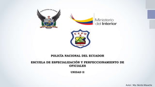 POLICÍA NACIONAL DEL ECUADOR
ESCUELA DE ESPECIALIZACIÓN Y PERFECCIONAMIENTO DE
OFICIALES
UNIDAD II
Autor: Myr. Benito Masache
 