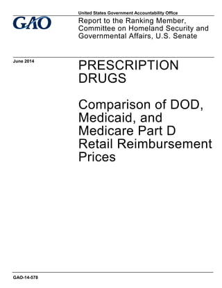 PRESCRIPTION
DRUGS
Comparison of DOD,
Medicaid, and
Medicare Part D
Retail Reimbursement
Prices
Report to the Ranking Member,
Committee on Homeland Security and
Governmental Affairs, U.S. Senate
June 2014
GAO-14-578
United States Government Accountability Office
 