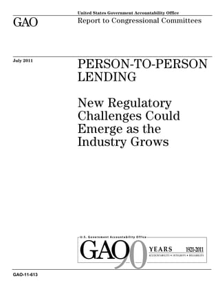 PERSON-TO-PERSON
LENDING
New Regulatory
Challenges Could
Emerge as the
Industry Grows
Report to Congressional Committees
July 2011
GAO-11-613
United States Government Accountability Office
GAO
 