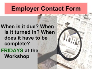 Employer Contact Form When is it due? When is it turned in? When does it have to be complete? FRIDAYS  at the Workshop 