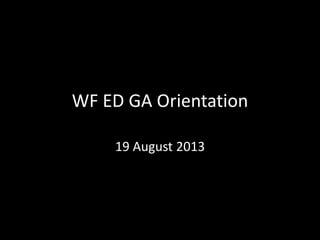 WF ED GA Orientation
19 August 2013
 