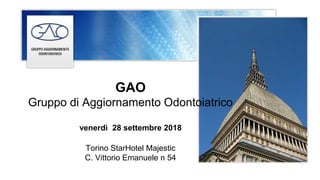 GAO
Gruppo di Aggiornamento Odontoiatrico
venerdì 28 settembre 2018
Torino StarHotel Majestic
C. Vittorio Emanuele n 54
 