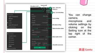 You can change
camera,
microphone and
volume settings by
clicking on the
Setting icon at the
top right of the
corner.
 