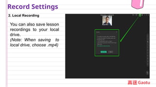 2. Local Recording
Record Settings
You can also save lesson
recordings to your local
drive.
(Note: When saving to
local drive, choose .mp4)
 