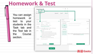 Homework & Test
You can assign
homework or
test to your
students in the
Task tab and
the Test tab in
the Course
section.
 