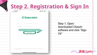 Step 2. Registration & Sign In
Step 1. Open
downloaded ClassIn
software and click “Sign
Up”
 