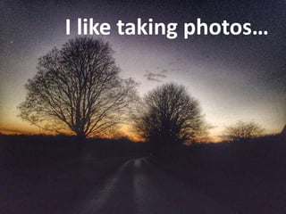 I like taking photos…
 