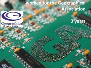 I worked for the Geographical
Association
3 years
 