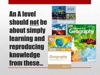 An A level
should not be
about simply
learning and
reproducing
knowledge
from these…
 
