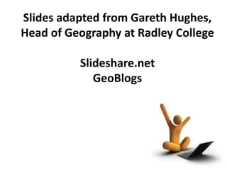 Slides adapted from Gareth Hughes,
Head of Geography at Radley College
Slideshare.net
GeoBlogs
 