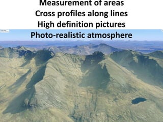 Measurement of areas
Cross profiles along lines
High definition pictures
Photo-realistic atmosphere
 