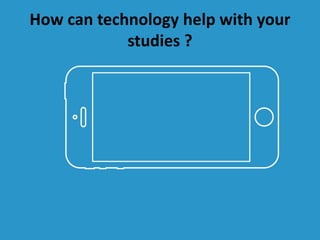 How can technology help with your
studies ?
 