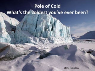 Pole of Cold
What’s the coldest you’ve ever been?
Mark Brandon
 
