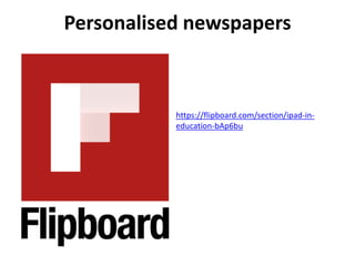 Personalised newspapers
https://flipboard.com/section/ipad-in-
education-bAp6bu
 