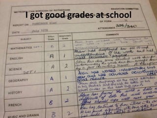 I got good grades at school
 