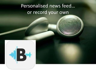 Personalised news feed…
or record your own
 