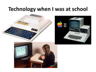 Technology when I was at school
 