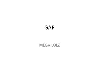 GAP
MEGA LOLZ

 