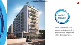 Salas comerciais com
preparação para split e
possibilidade de junção,
além de lojas e lazer.
Wo r k
ToWer
...::: www.brunoiMob.com.br :::...
 