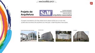 Projeto de
Arquitetura
O projeto arquitetônico do Gap Mixed Use foi desenvolvido por um dos mais
qualificados escritórios de arquitetura do mercado: a S&W Arquitetos Associados.
CENTRO EMPRESARIAL BARRA SHOPPING LE MONDEOCEAN FRONTGOLDEN GREEN
...::: www.brunoiMob.com.br :::...
 