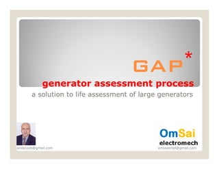 GAP *
             generator assessment process
       a solution to life assessment of large generators




anilscoob@gmail.com                          omsaiempl@gmail.com
 