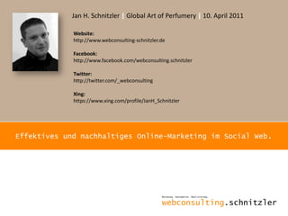 Jan H. Schnitzler | Global Art of Perfumery | 10. April 2011 Website: http://www.webconsulting-schnitzler.de Facebook: http://www.facebook.com/webconsulting.schnitzler Twitter:http://twitter.com/_webconsulting Xing: https://www.xing.com/profile/JanH_Schnitzler Effektives und nachhaltiges Online-Marketing im Social Web. 