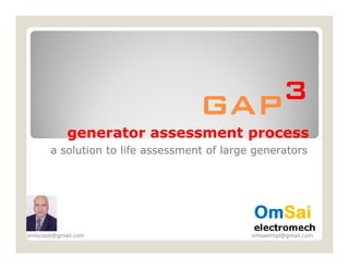 GAP 3
             generator assessment process
       a solution to life assessment of large generators




anilscoob@gmail.com                          omsaiempl@gmail.com
 