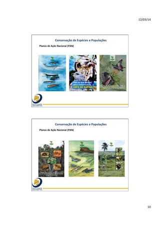 12/03/14	
  
10	
  
Conservação	
  de	
  Espécies	
  e	
  Populações	
  
Planos	
  de	
  Ação	
  Nacional	
  (PAN)	
  
Conservação	
  de	
  Espécies	
  e	
  Populações	
  
Planos	
  de	
  Ação	
  Nacional	
  (PAN)	
  
 