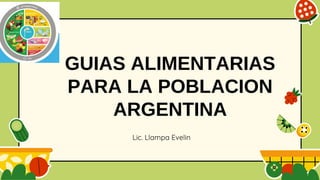 GUIAS ALIMENTARIAS
PARA LA POBLACION
ARGENTINA
Lic. Llampa Evelin
 