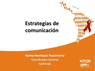 Estrategias de
comunicación
Harley Henriques Nascimento
Coordinador General
GAPA-BA
 