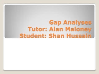 Gap Analyses
Tutor: Alan Maloney
Student: Shan Hussain

 