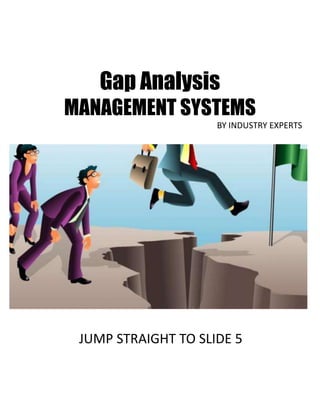 Gap Analysis
MANAGEMENT SYSTEMS
BY INDUSTRY EXPERTS
JUMP STRAIGHT TO SLIDE 5
 