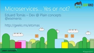 Microservices… Yes or not?
Eduard Tomàs – Dev @ Plain concepts
@eiximenis
http://geeks.ms/etomas
#Gapand2017
 