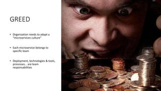 GREED
• Organization needs to adapt a
“microservices culture”
• Each microservice belongs to
specific team
• Deployment, technologies & tools,
processes… are team
responsabilities
 