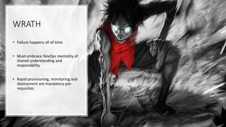WRATH
• Failure happens all of time
• Must embrace DevOps mentality of
shared understanding and
responsibility
• Rapid provisioning, monitoring and
deployment are mandatory pre-
requisites
 