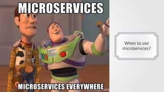 When to use
microservices?
 