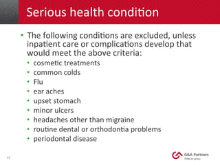 Serious	
  health	
  condiNon	
  
•  The	
  following	
  condiNons	
  are	
  excluded,	
  unless	
  
inpaNent	
  care	
  o...