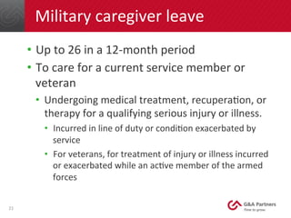 Military	
  caregiver	
  leave	
  
•  Up	
  to	
  26	
  in	
  a	
  12-­‐month	
  period	
  
•  To	
  care	
  for	
  a	
  c...