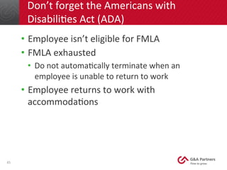 Don’t	
  forget	
  the	
  Americans	
  with	
  
DisabiliNes	
  Act	
  (ADA)	
  
•  Employee	
  isn’t	
  eligible	
  for	
 ...